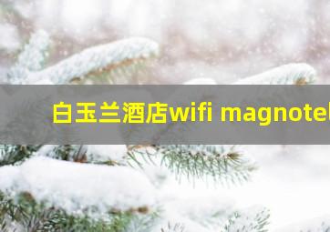 白玉兰酒店wifi magnotel